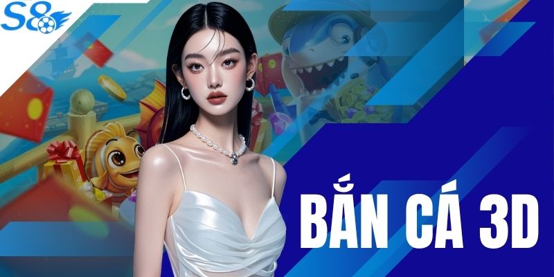 Bắn Cá 3D Tại S8 - Săn Sinh Vật Lớn Nhận X5000 Xu Thưởng