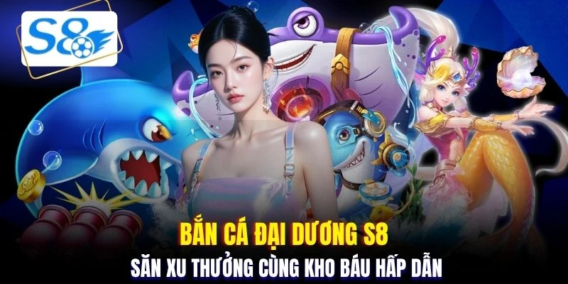 Bắn cá đại dương S8 săn xu thưởng cùng kho báu hấp dẫn