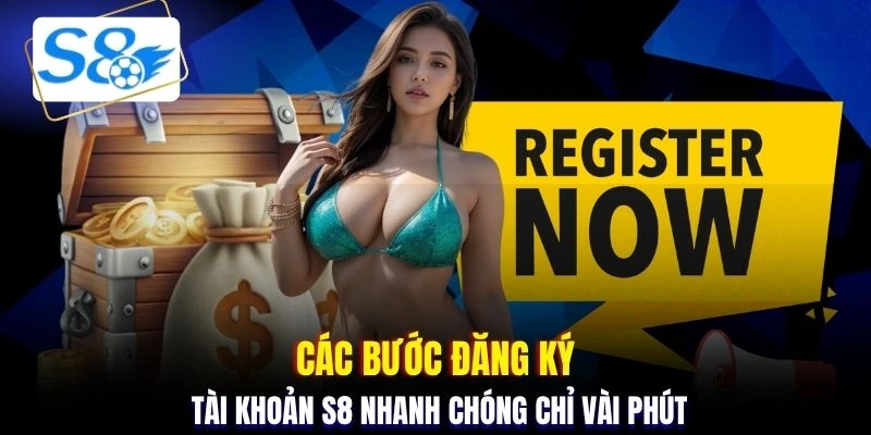 Các bước đăng ký tài khoản S8 nhanh chóng chỉ vài phút