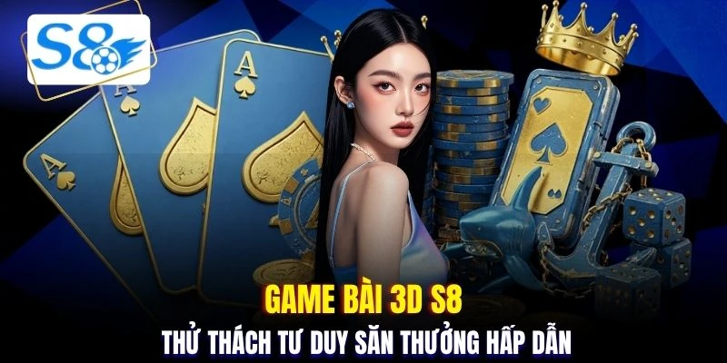 Game bài 3D S8 thử thách tư duy săn thưởng hấp dẫn