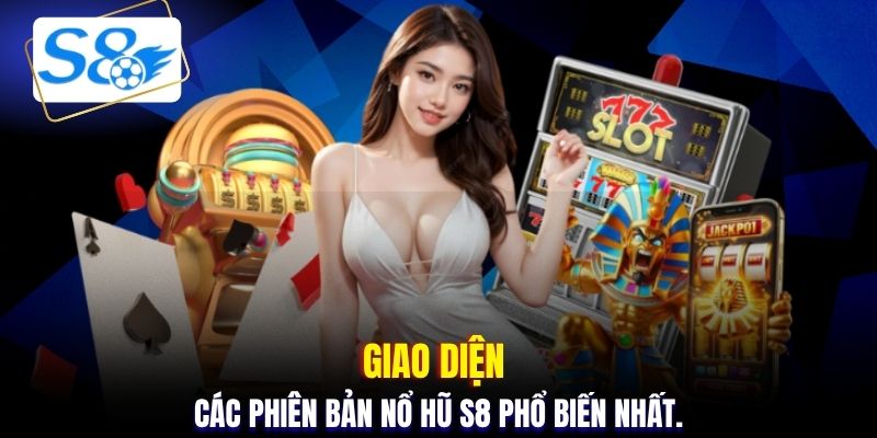 Giao diện các phiên bản nổ hũ S8 phổ biến nhất.