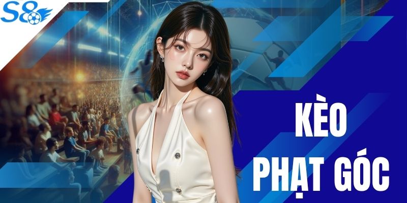 Kèo Phạt Góc S8 | Hướng Dẫn Đọc Vị 3 Loại Cược HOT Nhất