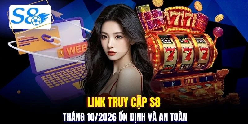 Link truy cập S8 tháng 10/2026 ổn định và an toàn