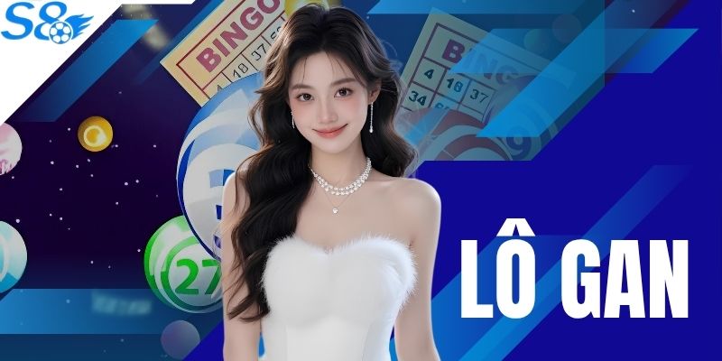 Lô Gan S8 Mới Nhất - Tỷ Lệ Trúng Thưởng Cao Tới 98%