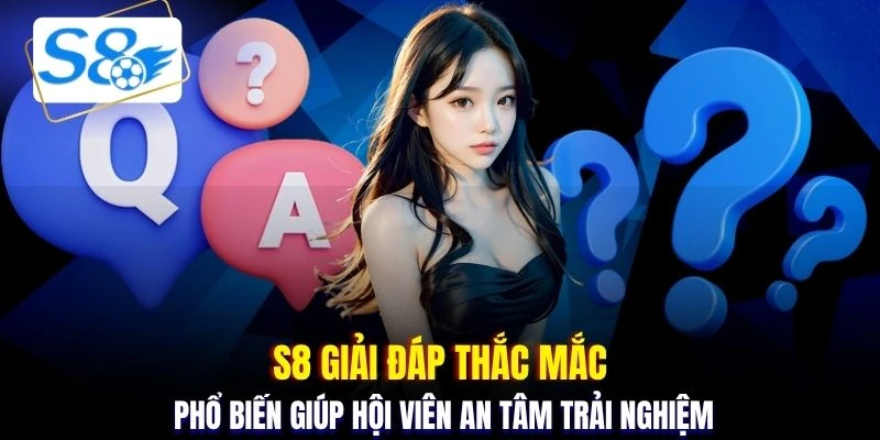 S8 giải đáp thắc mắc phổ biến giúp hội viên an tâm trải nghiệm