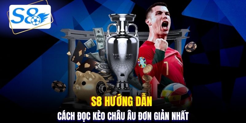 S8 hướng dẫn cách đọc kèo châu Âu đơn giản nhất