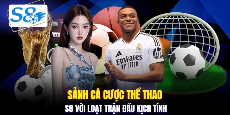 Sảnh cá cược thể thao S8 với loạt trận đấu kịch tính