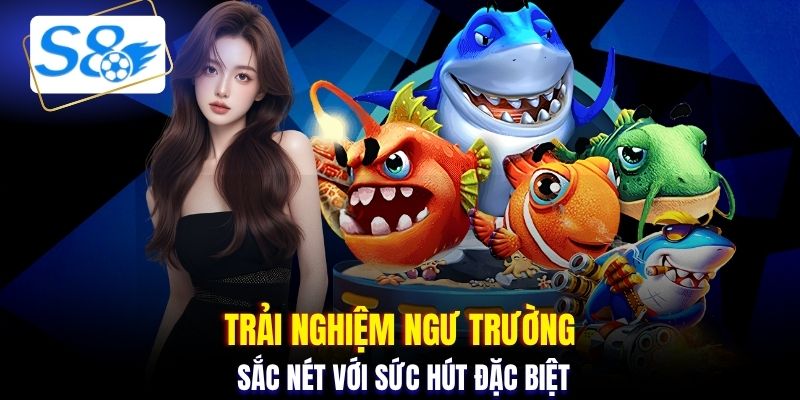 Trải nghiệm ngư trường sắc nét với sức hút đặc biệt